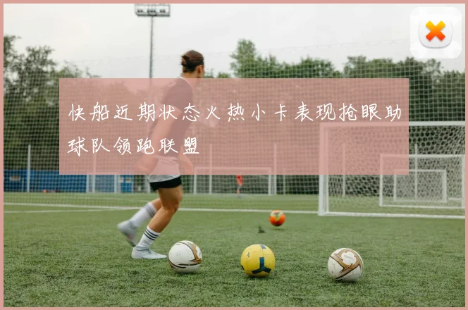 快船近期状态火热小卡表现抢眼助球队领跑联盟