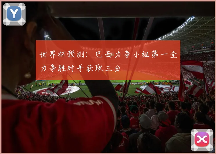 世界杯预测：巴西力争小组第一全力争胜对手获取三分