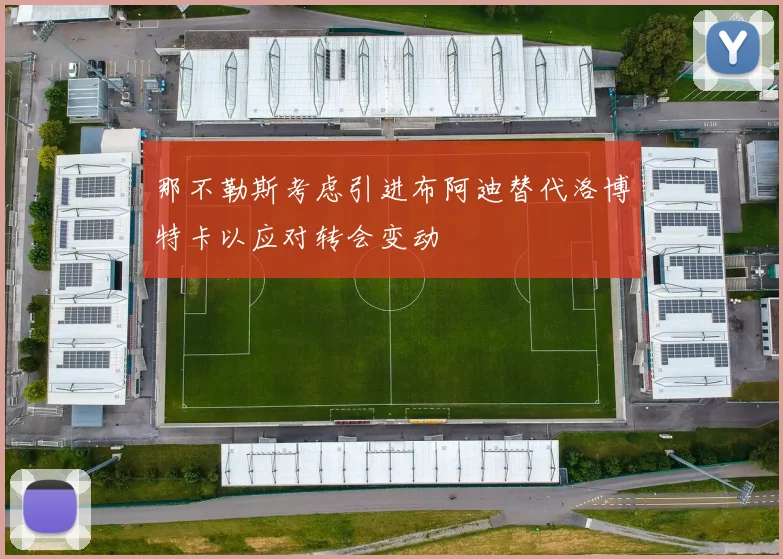 那不勒斯考虑引进布阿迪替代洛博特卡以应对转会变动