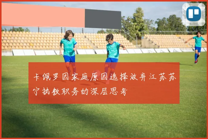 卡佩罗因家庭原因选择放弃江苏苏宁执教职务的深层思考